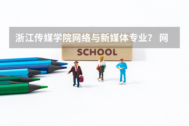 浙江传媒学院网络与新媒体专业？ 网络与新媒体排名