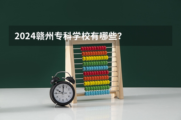 2024赣州专科学校有哪些？