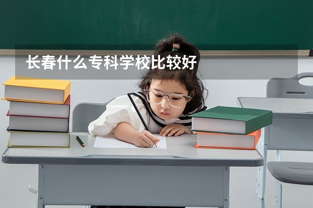 长春什么专科学校比较好