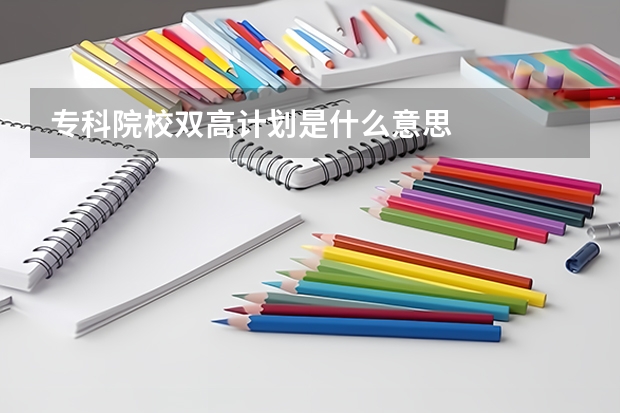 专科院校双高计划是什么意思