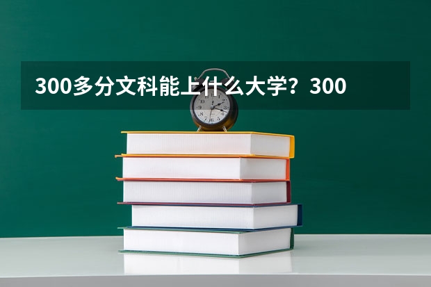 300多分文科能上什么大学？300分左右文科的公办专科学校（参考）