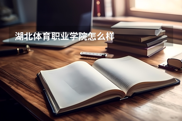 湖北体育职业学院怎么样