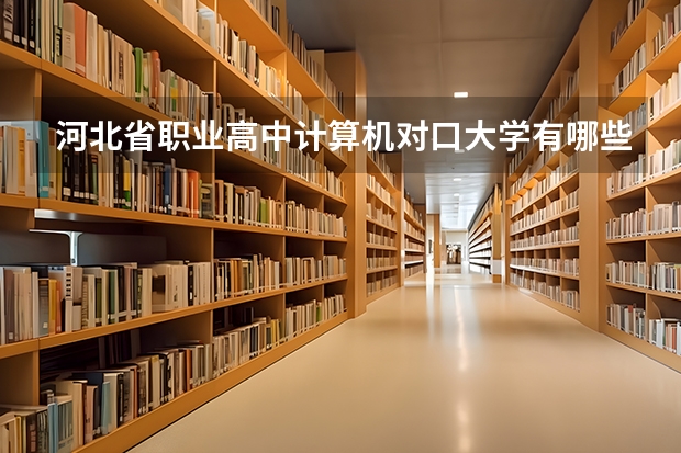 河北省职业高中计算机对口大学有哪些