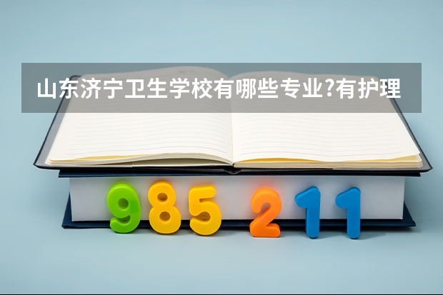 山东济宁卫生学校有哪些专业?有护理专业吗?