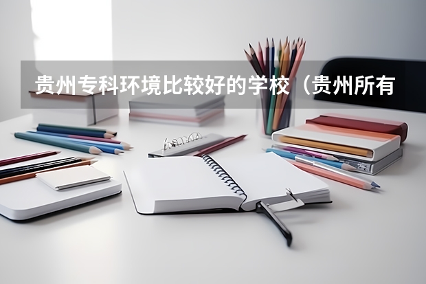 贵州专科环境比较好的学校（贵州所有专科学校名单）