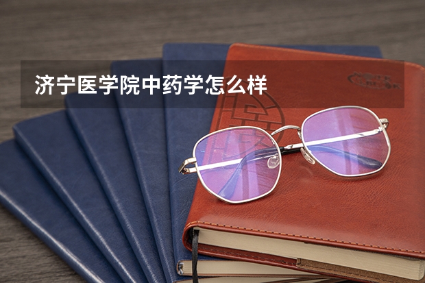 济宁医学院中药学怎么样