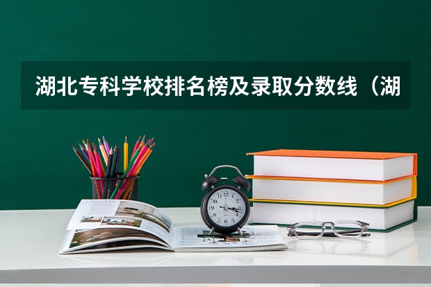 湖北专科学校排名榜及录取分数线（湖北专科学校排名榜及录取分数线）