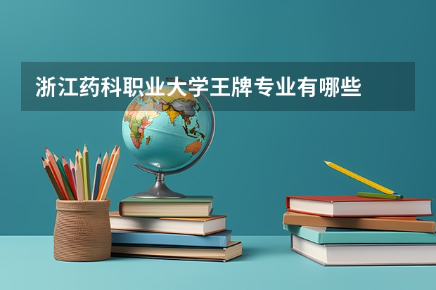 浙江药科职业大学王牌专业有哪些