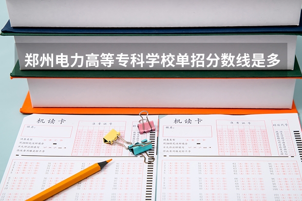 郑州电力高等专科学校单招分数线是多少