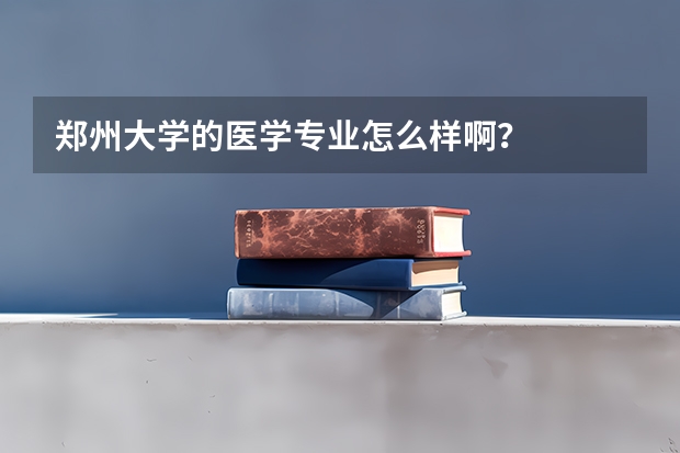 郑州大学的医学专业怎么样啊？