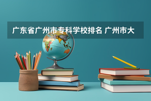 广东省广州市专科学校排名 广州市大专学校推荐