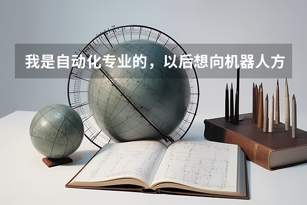 我是自动化专业的，以后想向机器人方面发展，考研应报什么专业，哪些学校比较好呢