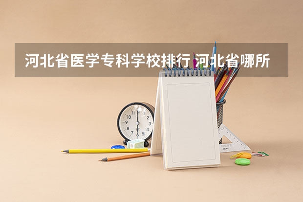 河北省医学专科学校排行 河北省哪所医学专科学校好
