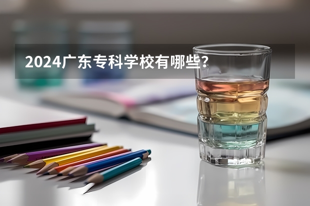2024广东专科学校有哪些？