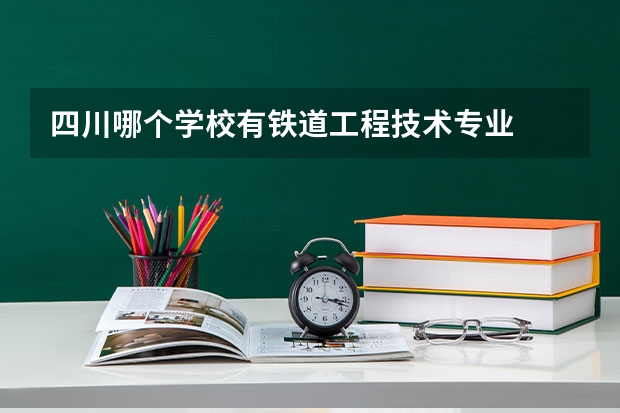 四川哪个学校有铁道工程技术专业