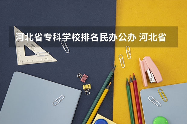 河北省专科学校排名民办公办 河北省内大学排名一览表