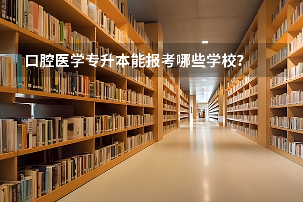 口腔医学专升本能报考哪些学校？