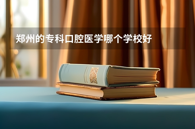 郑州的专科口腔医学哪个学校好