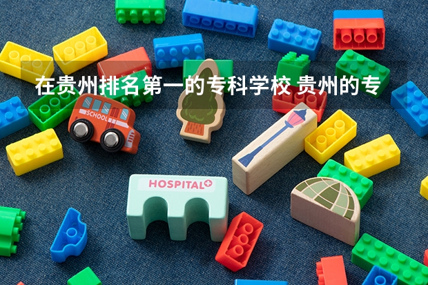 在贵州排名第一的专科学校 贵州的专科学校排名