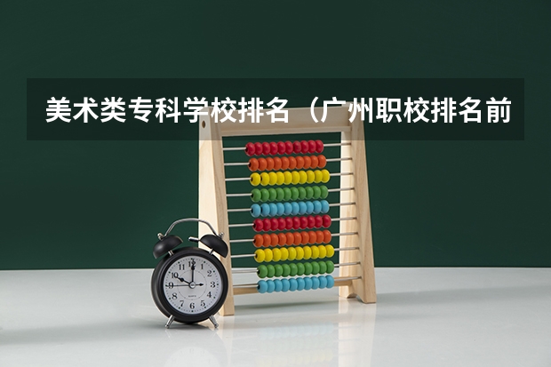 美术类专科学校排名（广州职校排名前十名学校）