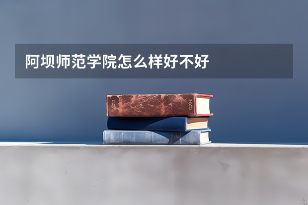 阿坝师范学院怎么样好不好