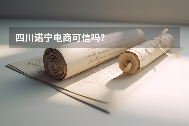 四川诺宁电商可信吗？