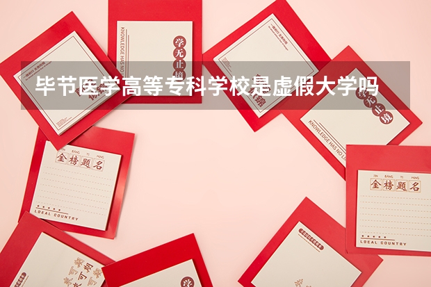 毕节医学高等专科学校是虚假大学吗