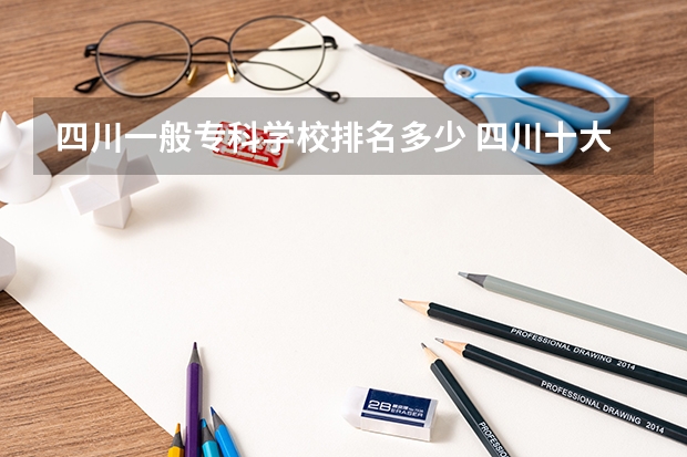 四川一般专科学校排名多少 四川十大专科学校排名