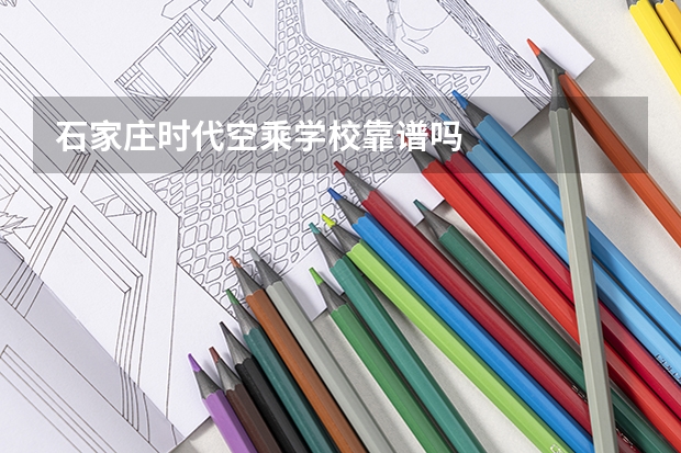 石家庄时代空乘学校靠谱吗