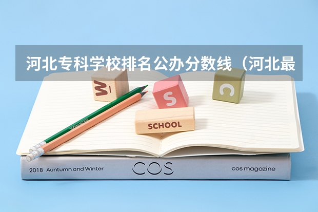 河北专科学校排名公办分数线（河北最好的公办专科学校排名）