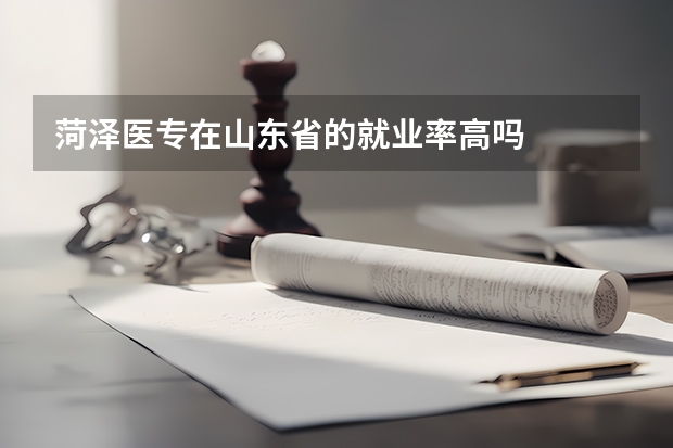 菏泽医专在山东省的就业率高吗