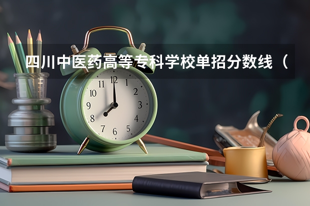四川中医药高等专科学校单招分数线(四川最好的大专排名)