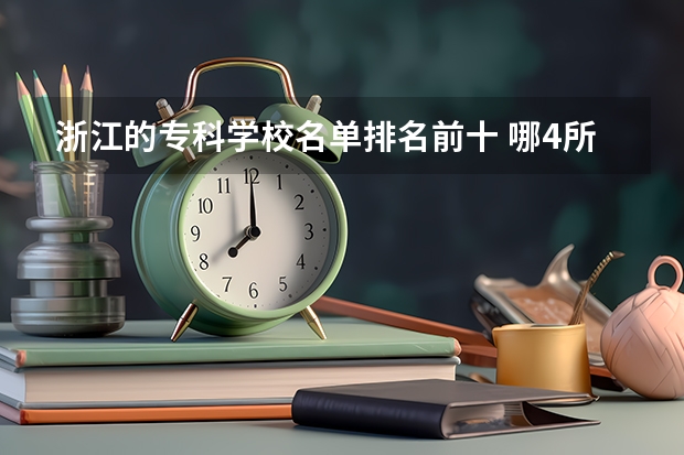 浙江的专科学校名单排名前十 哪4所专科院校，就业前景很可观？