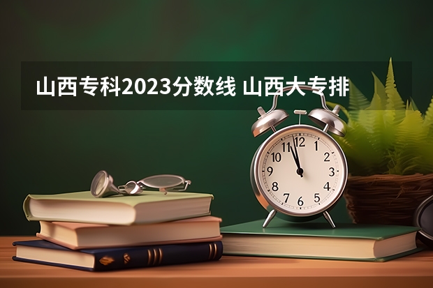 山西专科2023分数线 山西大专排名及录取分数线排名