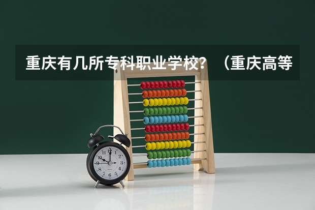 重庆有几所专科职业学校？（重庆高等专科学校排名前十）