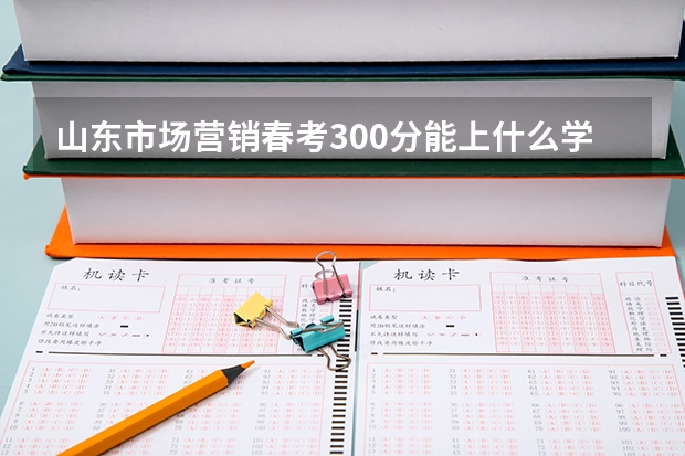 山东市场营销春考300分能上什么学校