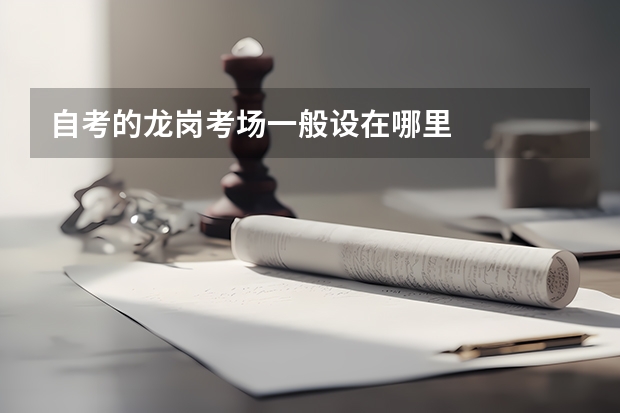 自考的龙岗考场一般设在哪里