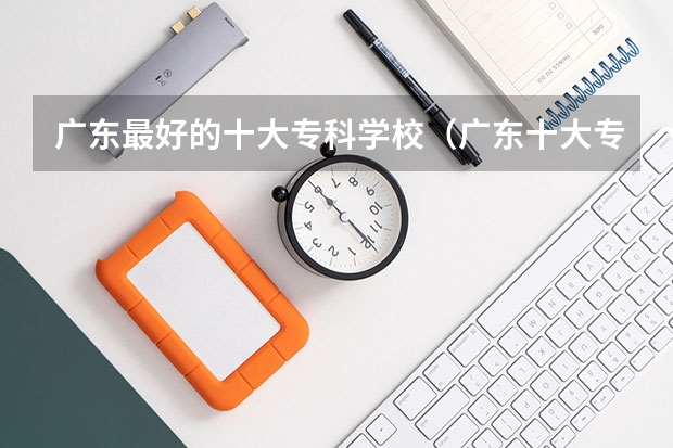 广东最好的十大专科学校（广东十大专科院校排名）