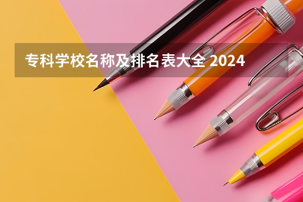 专科学校名称及排名表大全 2024全国专科学校排名