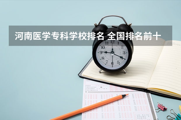 河南医学专科学校排名 全国排名前十的医学专科学校