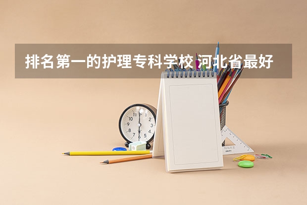 排名第一的护理专科学校 河北省最好的护理专业排名