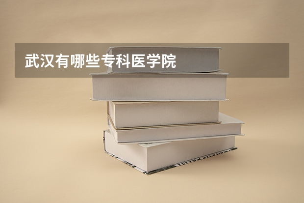 武汉有哪些专科医学院