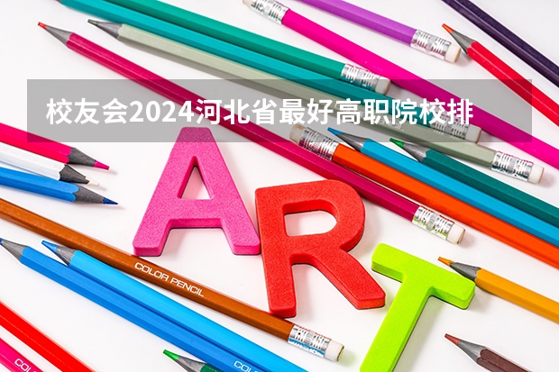 校友会2024河北省最好高职院校排名，石家庄医学高等专科学校前三 河北省医专学校排名