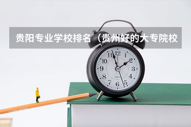 贵阳专业学校排名（贵州好的大专院校排名）