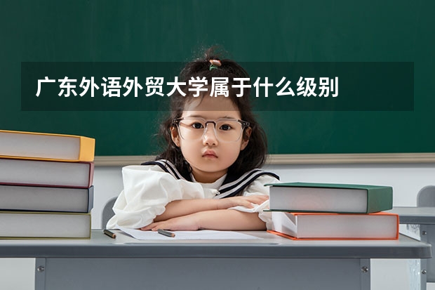 广东外语外贸大学属于什么级别