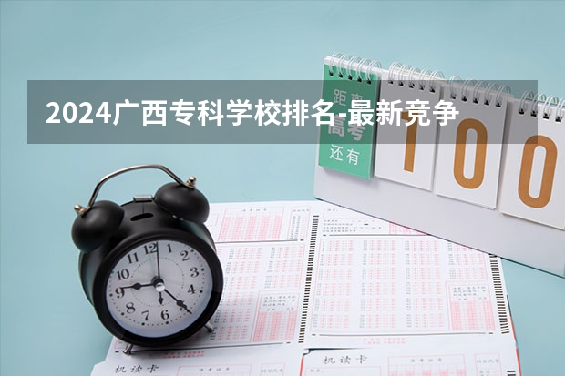 2024广西专科学校排名-最新竞争力排行榜 广西各大专科学校排名