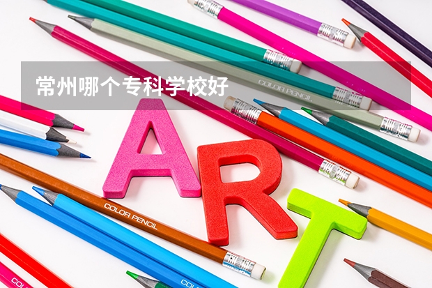 常州哪个专科学校好