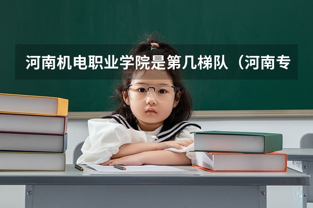 河南机电职业学院是第几梯队（河南专科机电一体化学校排名）