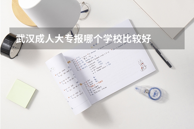 武汉成人大专报哪个学校比较好