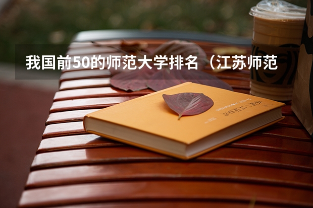 我国前50的师范大学排名（江苏师范大学排名）
